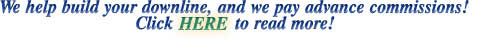 We help build your downline, and we pay advance commission! Click here to read more!
